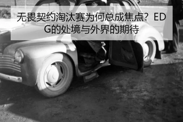 无畏契约淘汰赛为何总成焦点？EDG的处境与外界的期待